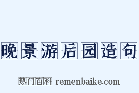 晚景游后园造句是什么意思的图片